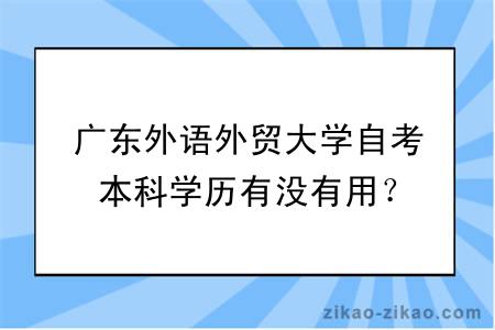 广东外语外贸大学自考本科学历有没有用？