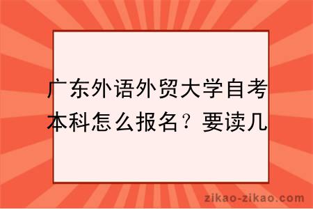 广东外语外贸大学自考本科怎么报名？要读几年？