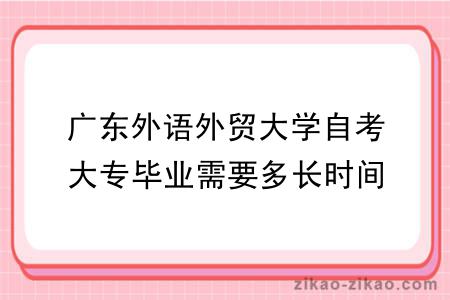 广东外语外贸大学自考大专毕业需要多长时间？