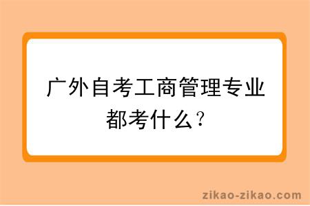 广外自考工商管理专业都考什么？