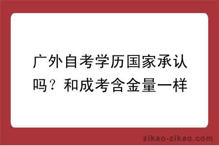 广外自考学历国家承认吗？和成考含金量一样吗？