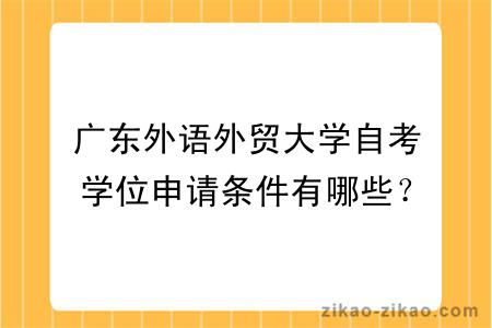 广东外语外贸大学自考学位申请条件有哪些？