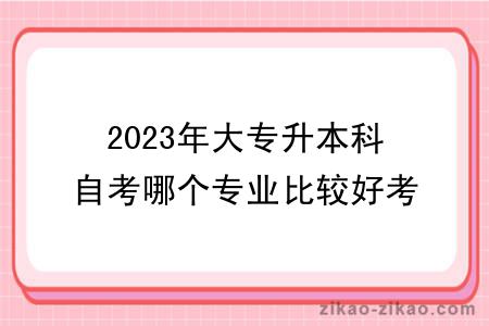 2023年大专升本科自考哪个专业比较好考？