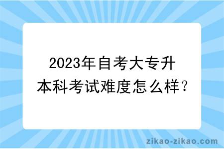 2023年自考大专升本科考试难度怎么样？很大吗？