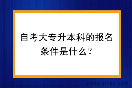 自考大专升本科的报名条件是什么？