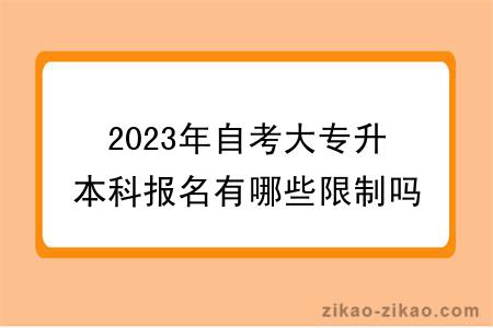 2023年自考大专升本科报名有哪些限制吗？