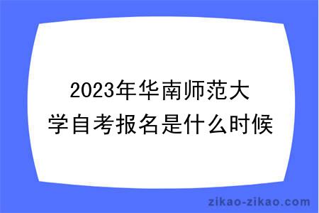 2023年华南师范大学自考报名是什么时候？