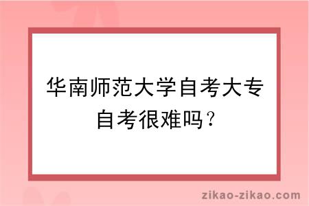 华南师范大学自考大专自考很难吗？