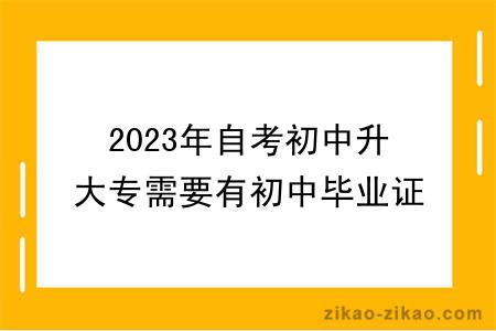 2023年自考初中升大专需要有初中毕业证吗？