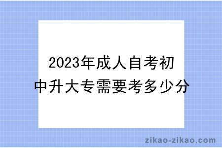 2023年成人自考初中升大专需要考多少分？