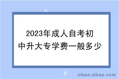 2023年成人自考初中升大专学费一般多少钱？