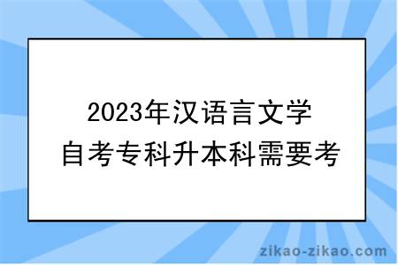 2023年汉语言文学自考专科升本科需要考什么？