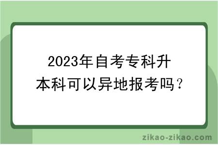 2023年自考专科升本科可以异地报考吗？