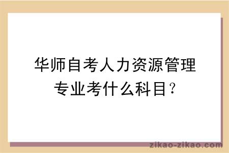 华师自考人力资源管理专业考什么科目？