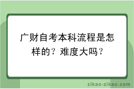 广财自考本科流程是怎样的？难度大吗？