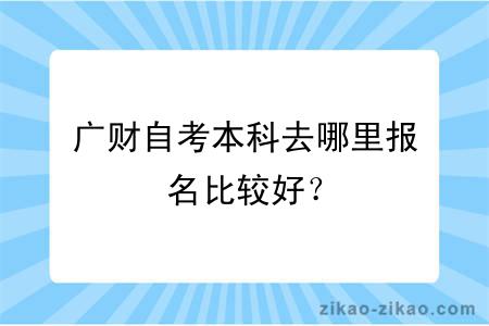 广财自考本科去哪里报名比较好？