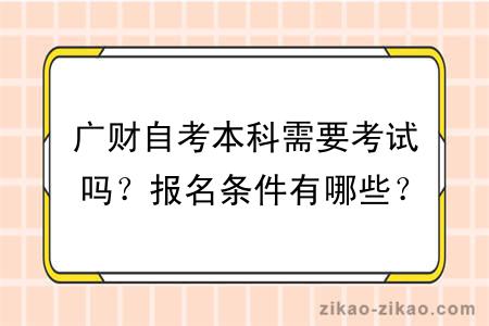 广财自考本科需要考试吗？报名条件有哪些？