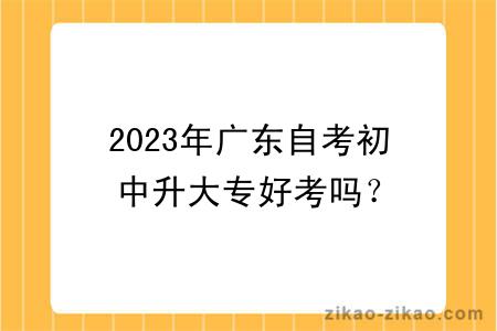 2023年广东自考初中升大专好考吗？