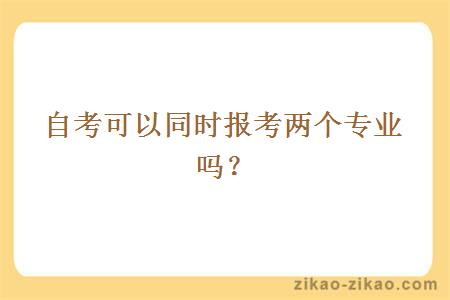 自考可以同时报考两个专业吗？