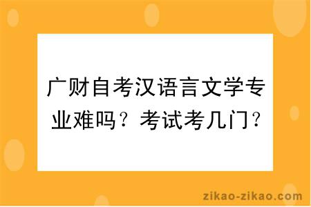 广财自考汉语言文学专业难吗？考试考几门？