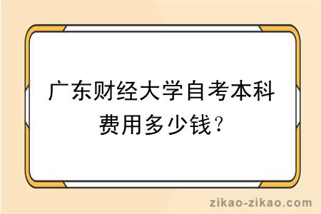 广东财经大学自考本科费用多少钱？