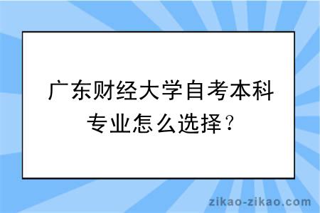 广东财经大学自考本科专业怎么选择？