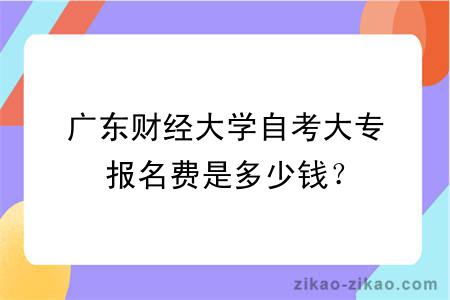 广东财经大学自考大专报名费是多少钱？