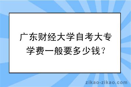 广东财经大学自考大专学费一般要多少钱？