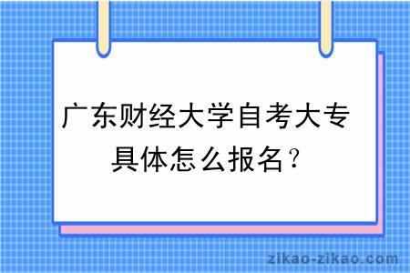 广东财经大学自考大专具体怎么报名？