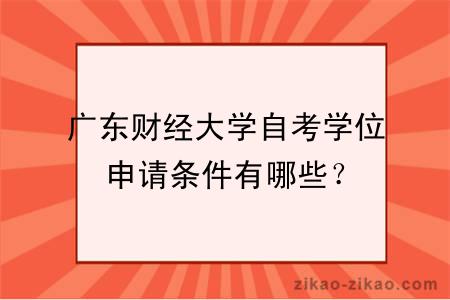 广东财经大学自考学位申请条件有哪些？