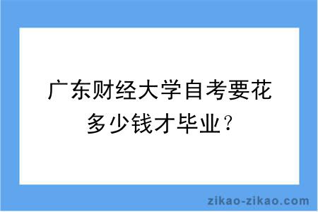 广东财经大学自考要花多少钱才毕业？