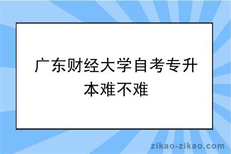 广东财经大学自考专升本难不难