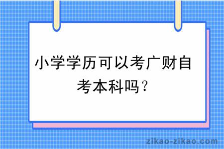 小学学历可以考广财自考本科吗？