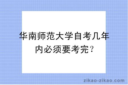 华南师范大学自考几年内必须要考完?