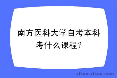 南方医科大学自考本科考什么课程？