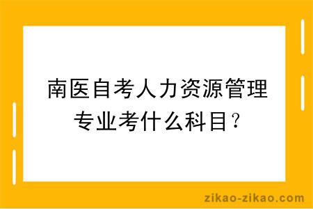 南医自考人力资源管理专业考什么科目？