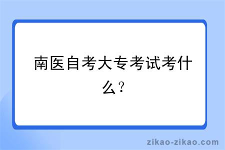 南医自考大专考试考什么？