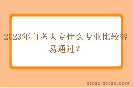 2023年自考大专什么专业比较容易通过？