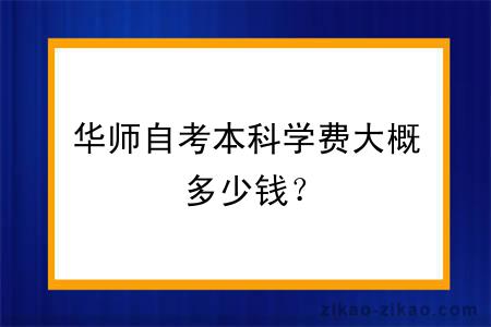 华师自考本科学费大概多少钱？