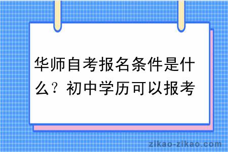 华师自考报名条件是什么？初中学历可以报考吗？