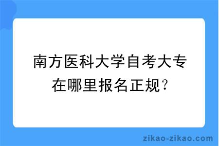 南方医科大学自考大专在哪里报名正规？