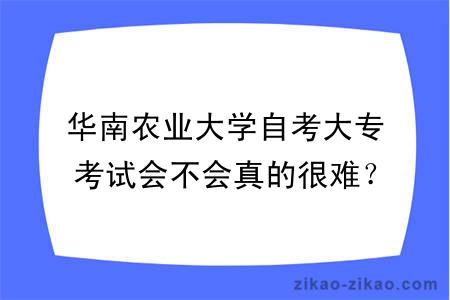 华南农业大学自考大专考试会不会真的很难？