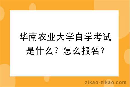 华南农业大学自学考试是什么？怎么报名？