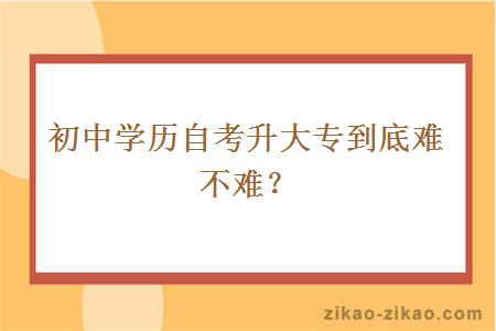 初中学历自考升大专到底难不难？