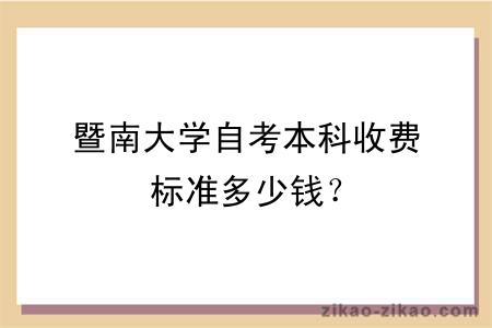 暨南大学自考本科收费标准多少钱？