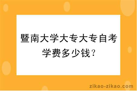 暨南大学大专大专自考学费多少钱？