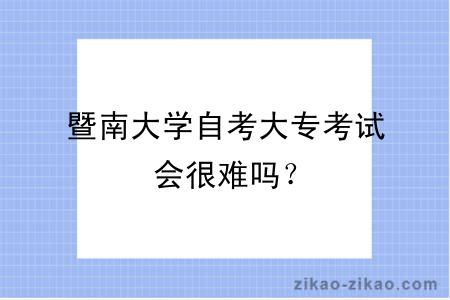 暨南大学自考大专考试会很难吗？