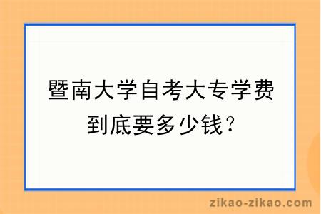 暨南大学自考大专学费到底要多少钱？