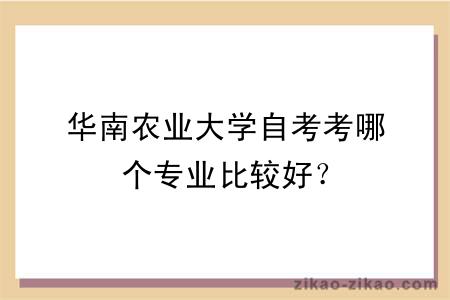 华南农业大学自考考哪个专业比较好？