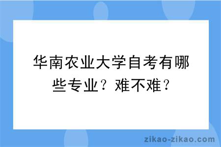 华南农业大学自考有哪些专业？难不难？